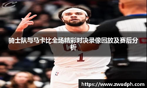 骑士队与马卡比全场精彩对决录像回放及赛后分析