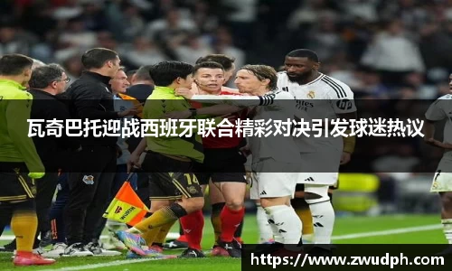 瓦奇巴托迎战西班牙联合精彩对决引发球迷热议